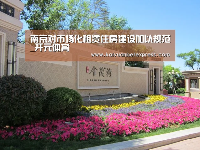 南京对市场化租赁住房建设加以规范_开元体育(图1) 开元娱乐
