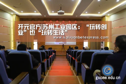 开元官方|苏州工业园区:“玩转创业”也“玩转生活”(图2) 开元百家乐
