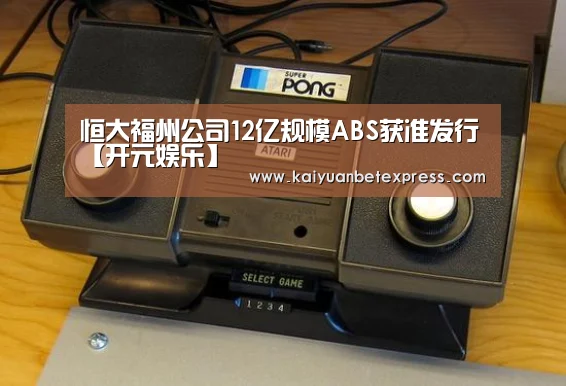恒大福州公司12亿规模ABS获准发行【开元娱乐】(图3) 开元娱乐