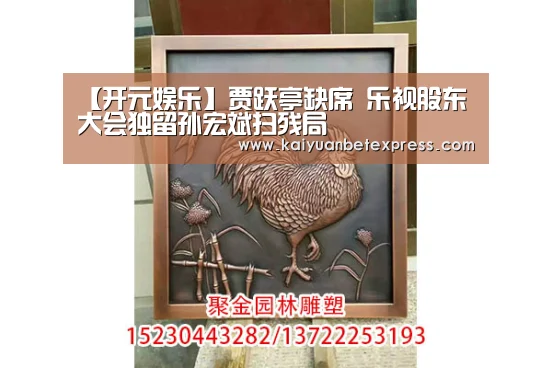 【开元娱乐】贾跃亭缺席 乐视股东大会独留孙宏斌扫残局(图1) 开元娱乐